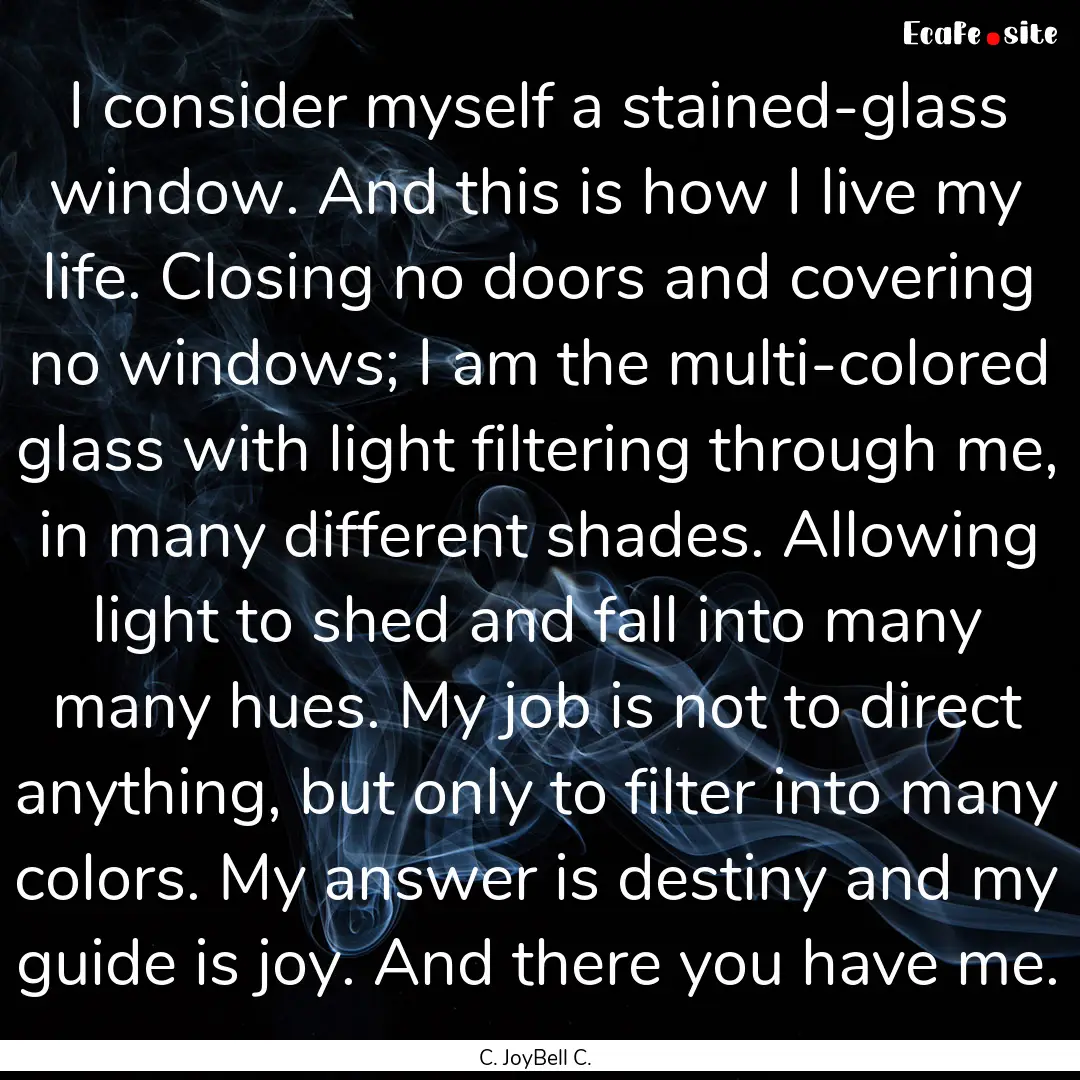 I consider myself a stained-glass window..... : Quote by C. JoyBell C.