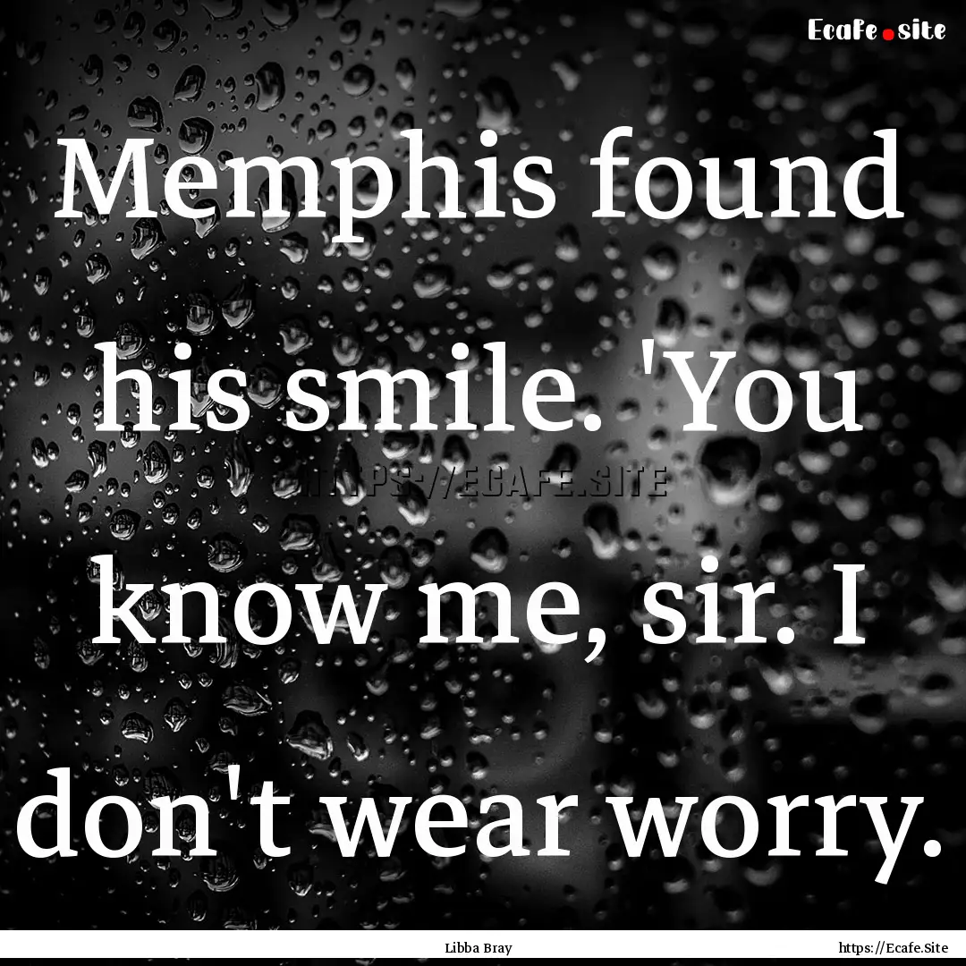 Memphis found his smile. 'You know me, sir..... : Quote by Libba Bray