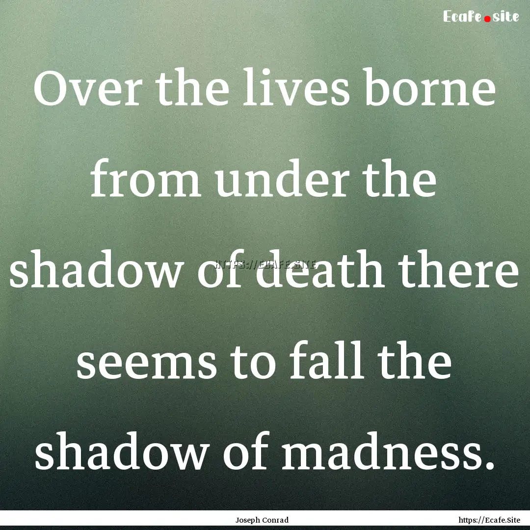 Over the lives borne from under the shadow.... : Quote by Joseph Conrad