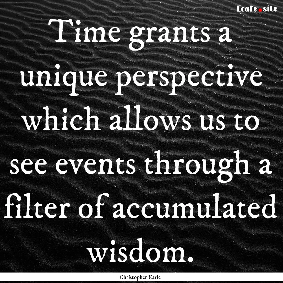 Time grants a unique perspective which allows.... : Quote by Christopher Earle