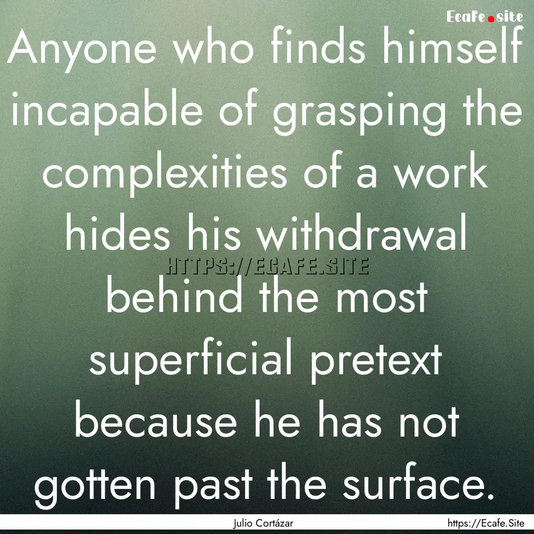 Anyone who finds himself incapable of grasping.... : Quote by Julio Cortázar