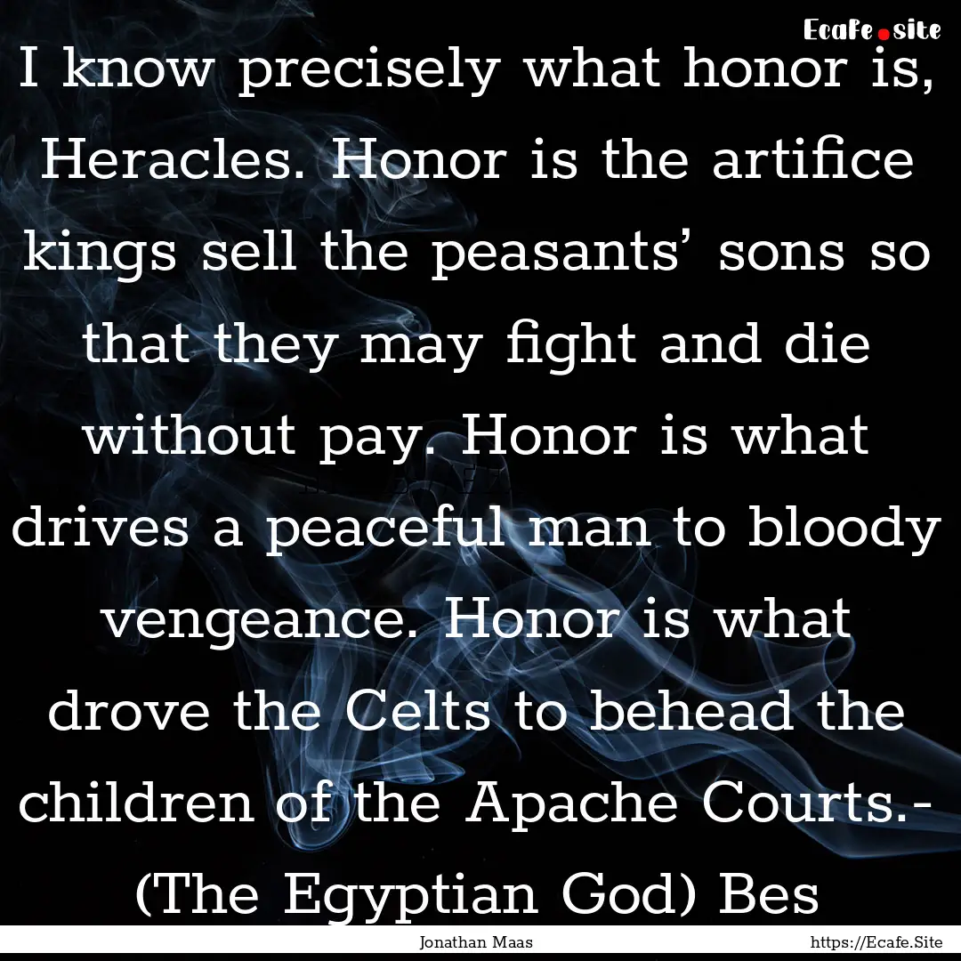 I know precisely what honor is, Heracles..... : Quote by Jonathan Maas