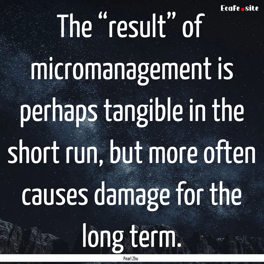 The “result” of micromanagement is perhaps.... : Quote by Pearl Zhu