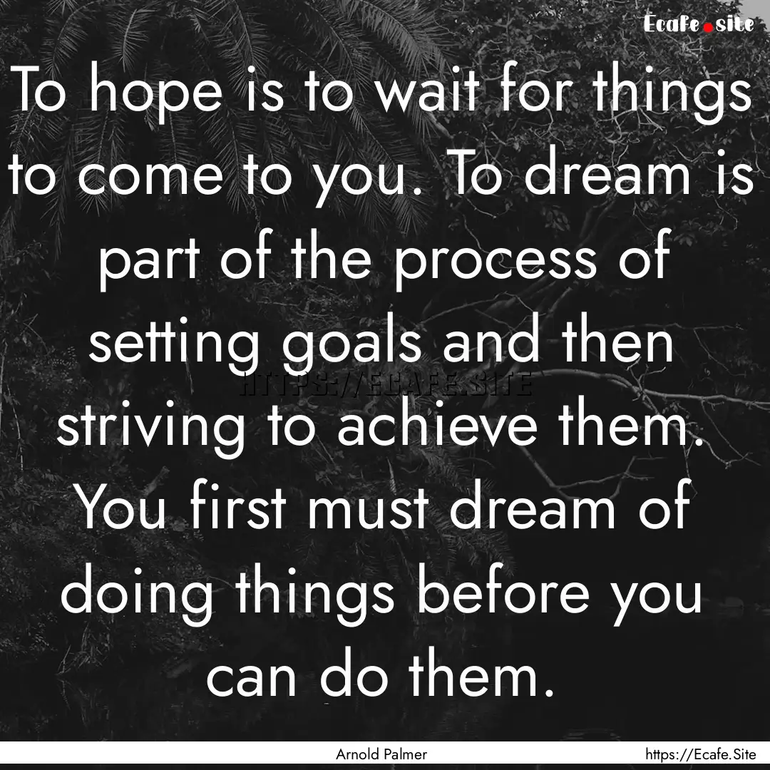 To hope is to wait for things to come to.... : Quote by Arnold Palmer