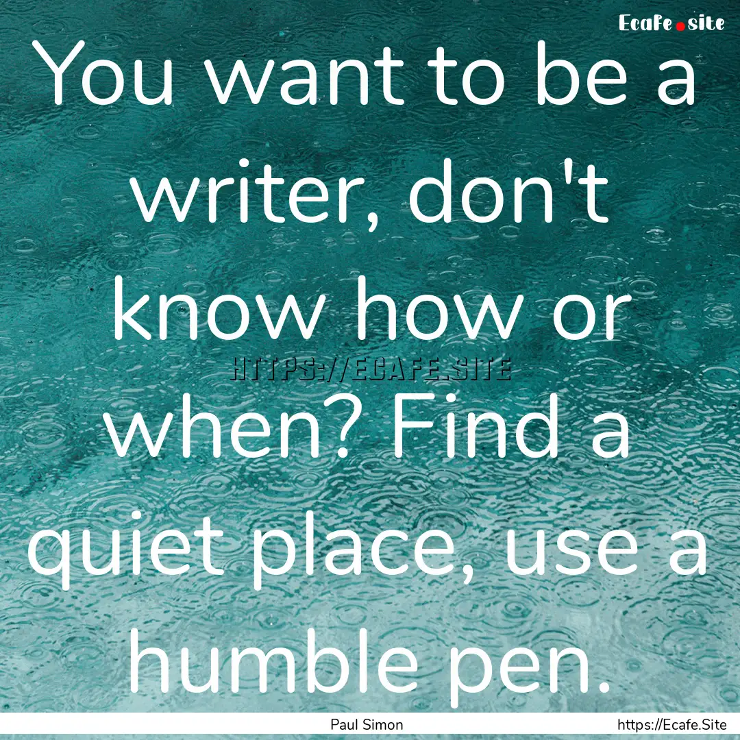 You want to be a writer, don't know how or.... : Quote by Paul Simon