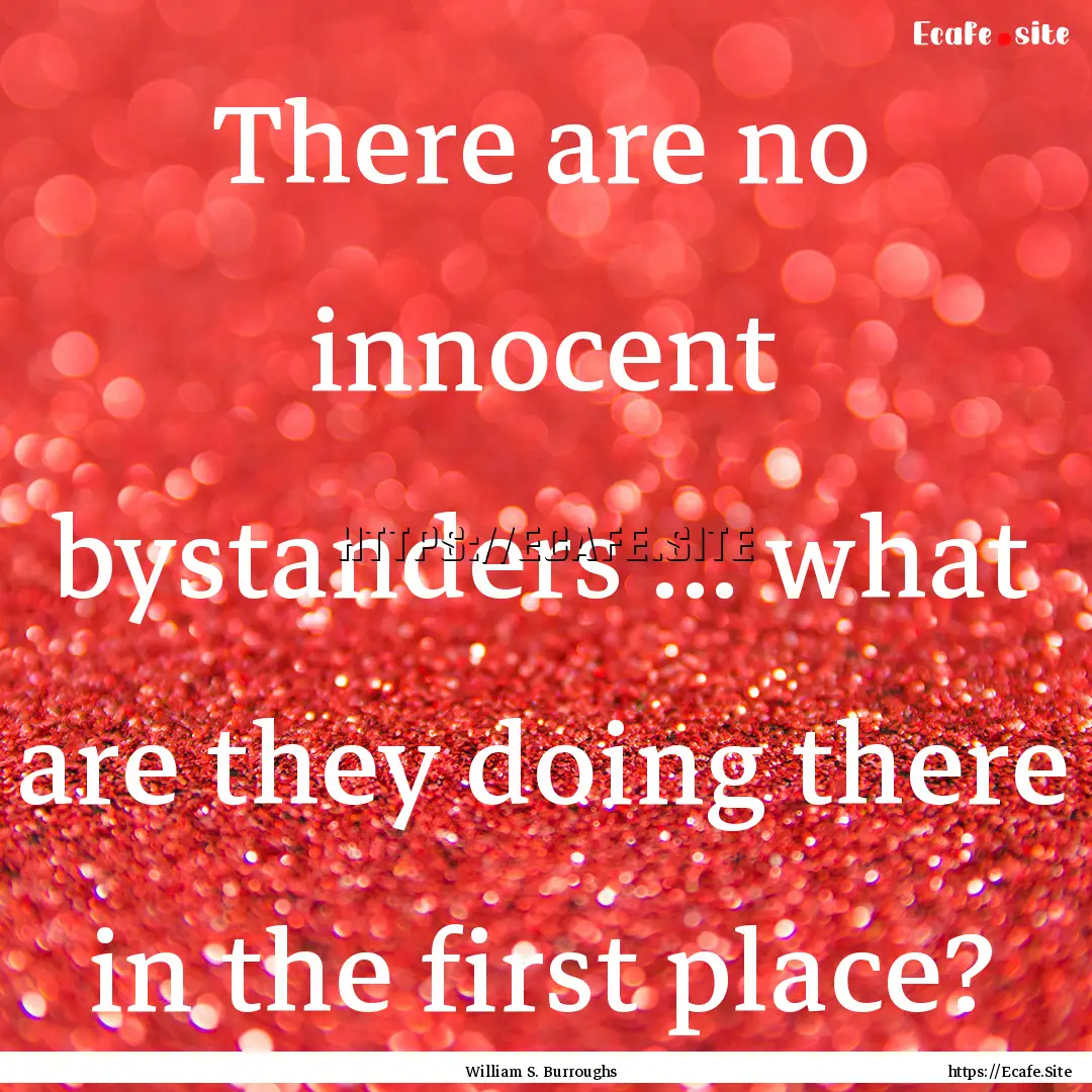 There are no innocent bystanders ... what.... : Quote by William S. Burroughs