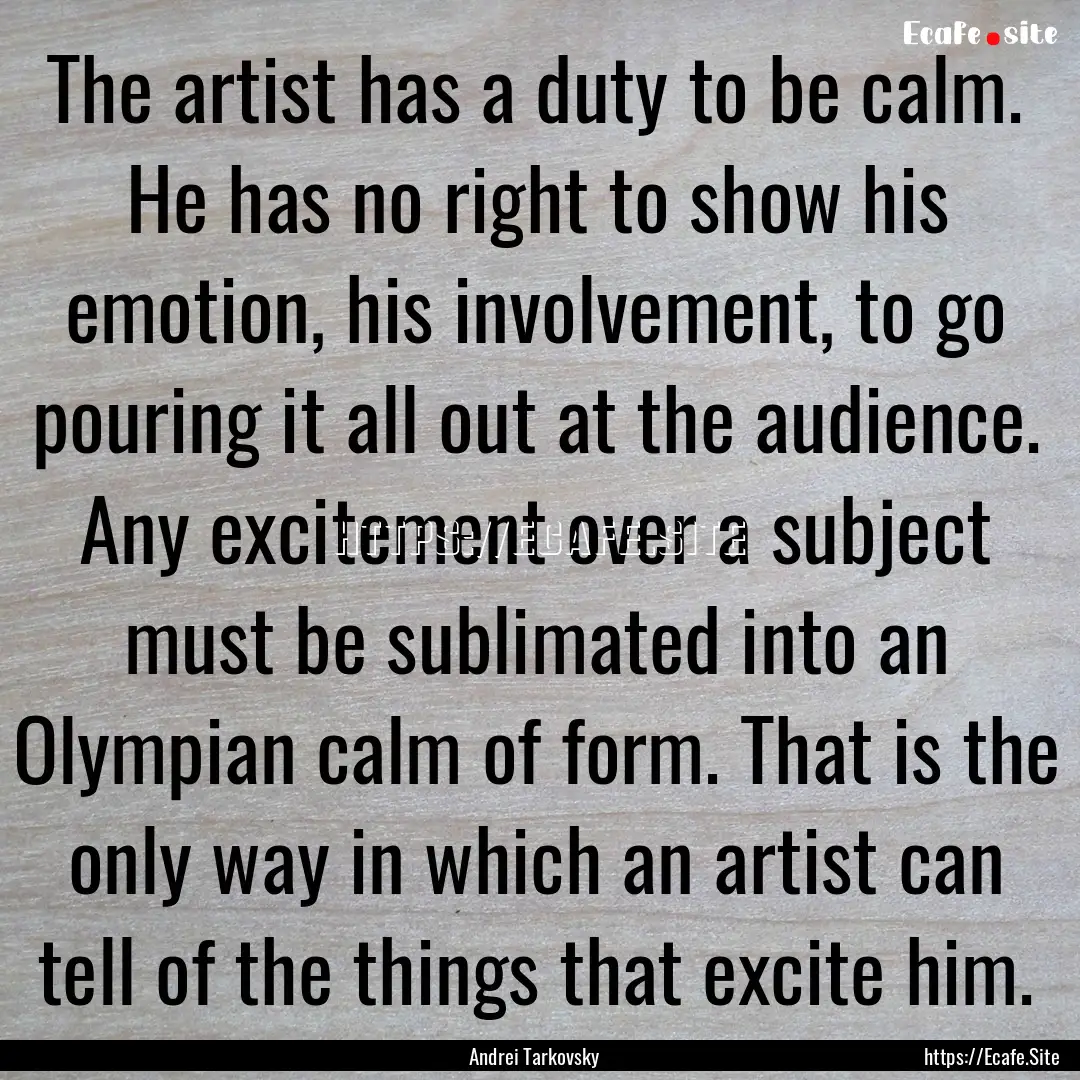 The artist has a duty to be calm. He has.... : Quote by Andrei Tarkovsky