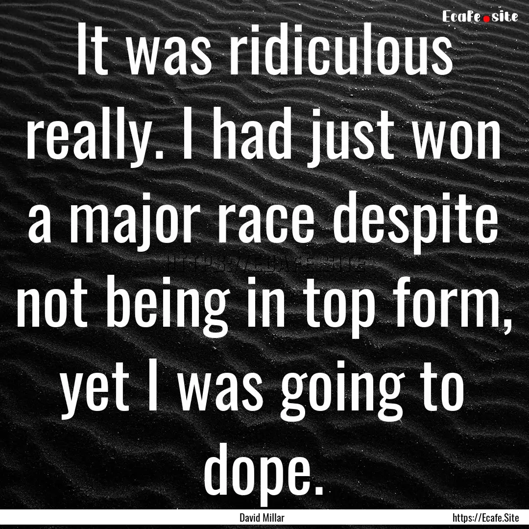 It was ridiculous really. I had just won.... : Quote by David Millar