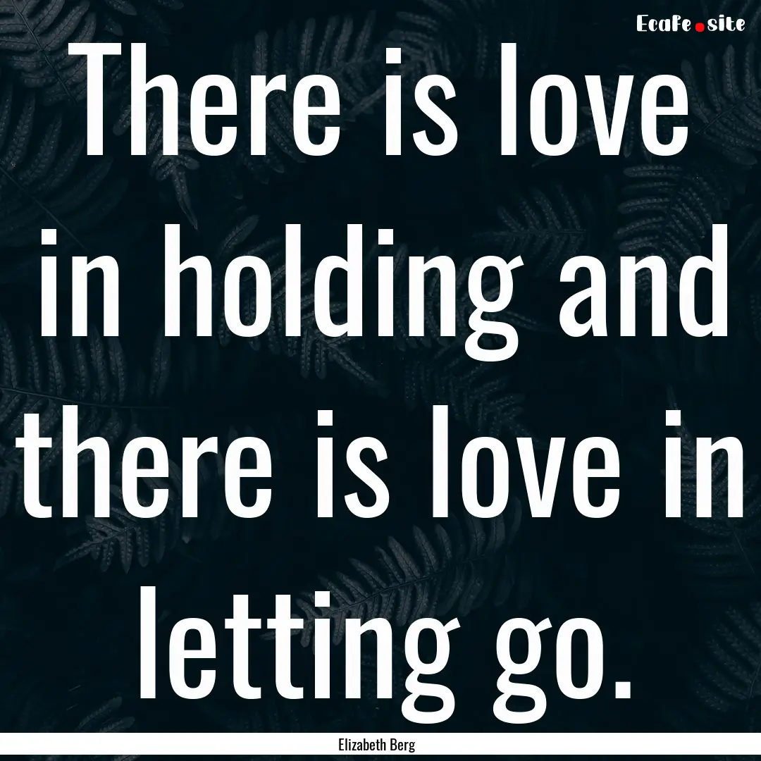 There is love in holding and there is love.... : Quote by Elizabeth Berg