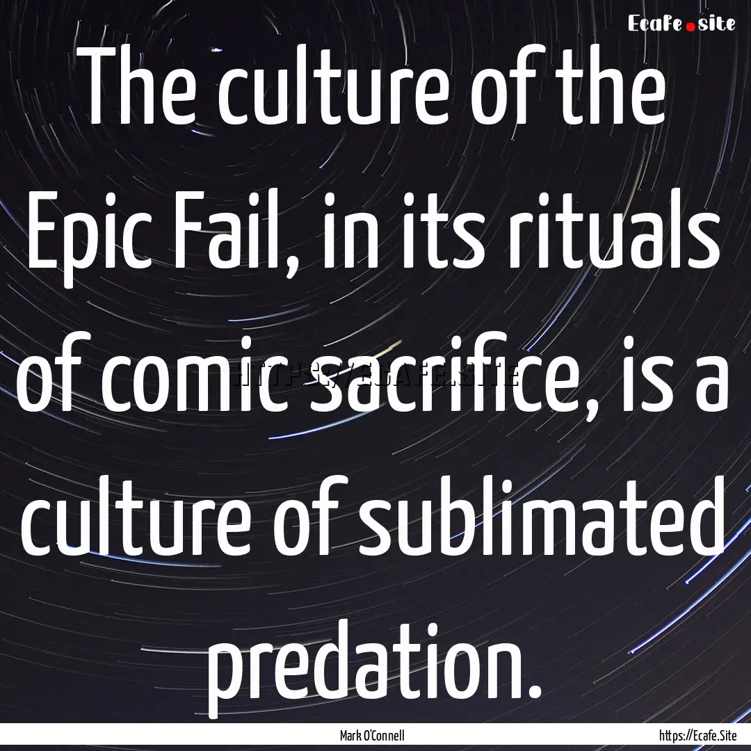 The culture of the Epic Fail, in its rituals.... : Quote by Mark O'Connell