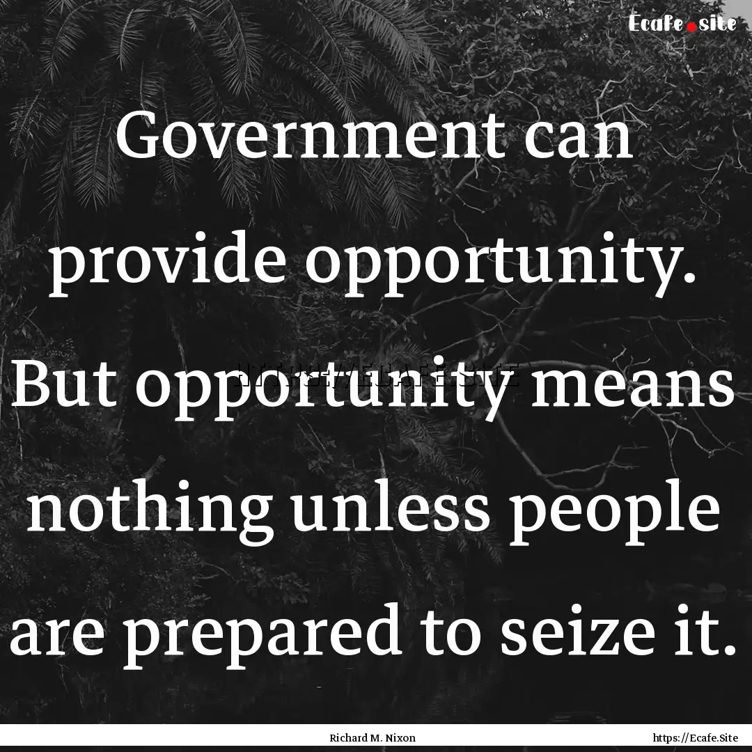 Government can provide opportunity. But opportunity.... : Quote by Richard M. Nixon