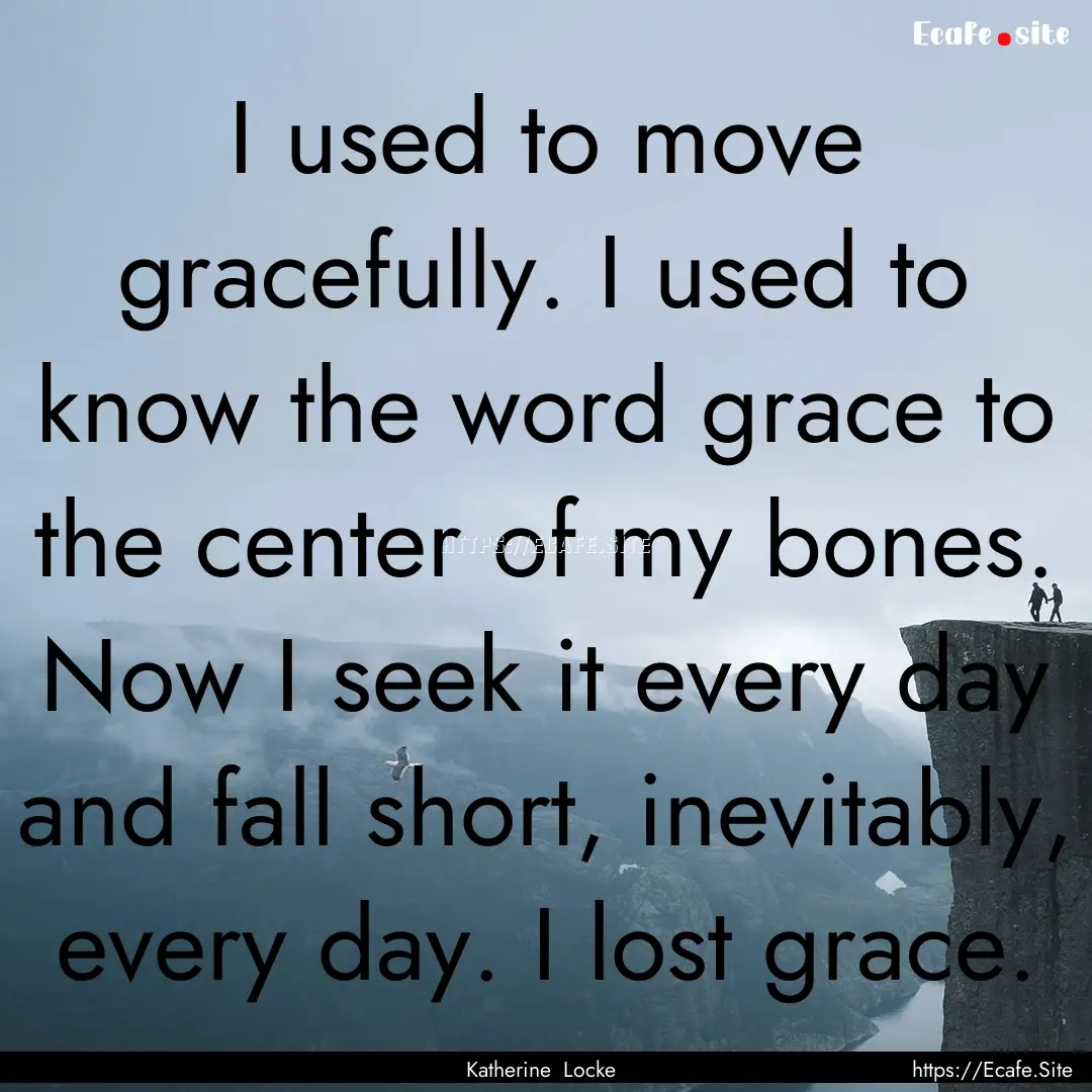 I used to move gracefully. I used to know.... : Quote by Katherine Locke