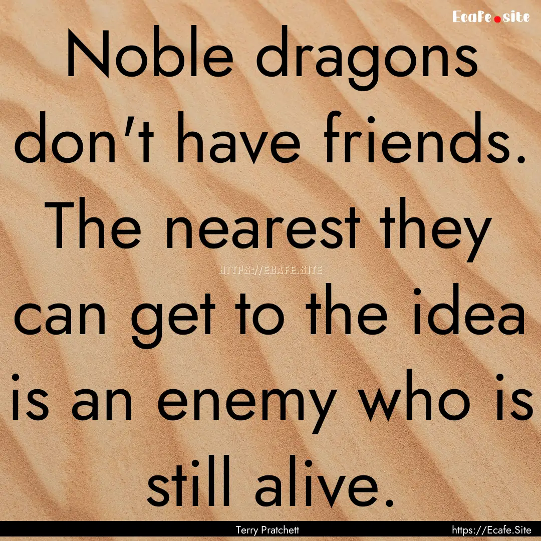 Noble dragons don't have friends. The nearest.... : Quote by Terry Pratchett