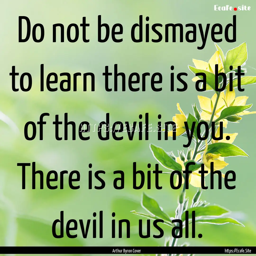 Do not be dismayed to learn there is a bit.... : Quote by Arthur Byron Cover