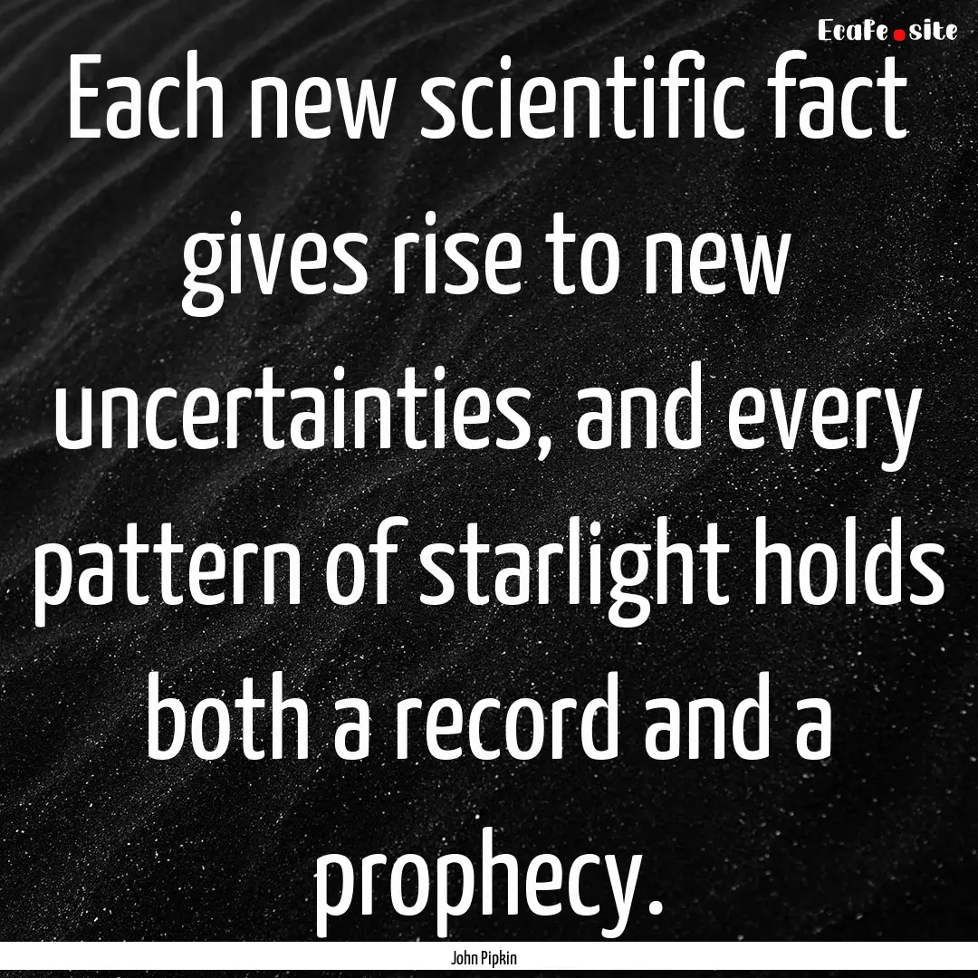 Each new scientific fact gives rise to new.... : Quote by John Pipkin