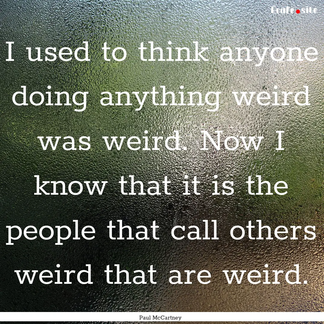 I used to think anyone doing anything weird.... : Quote by Paul McCartney