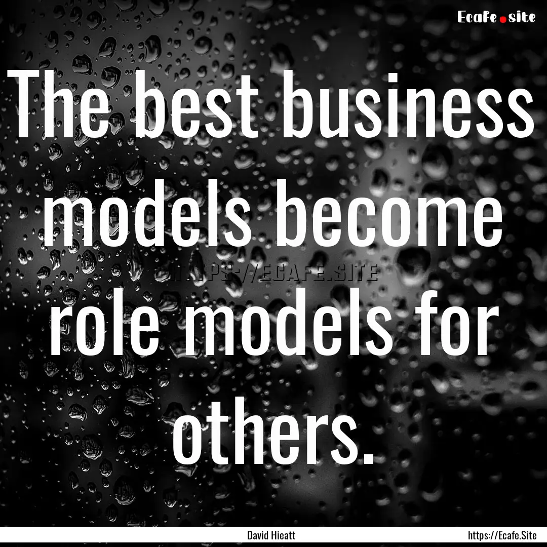 The best business models become role models.... : Quote by David Hieatt