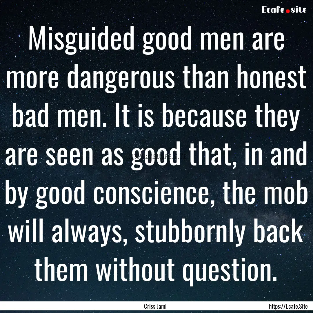 Misguided good men are more dangerous than.... : Quote by Criss Jami