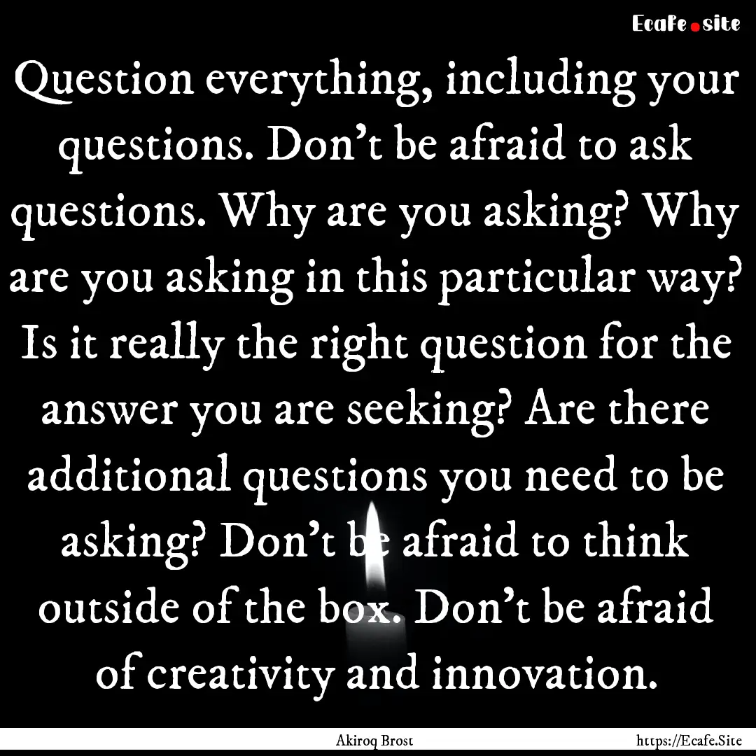 Question everything, including your questions..... : Quote by Akiroq Brost