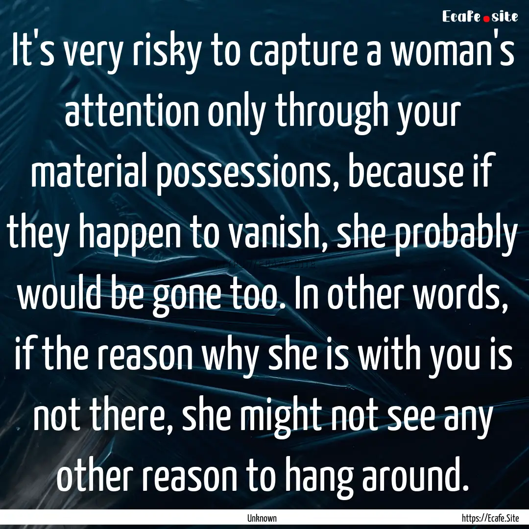 It's very risky to capture a woman's attention.... : Quote by Unknown