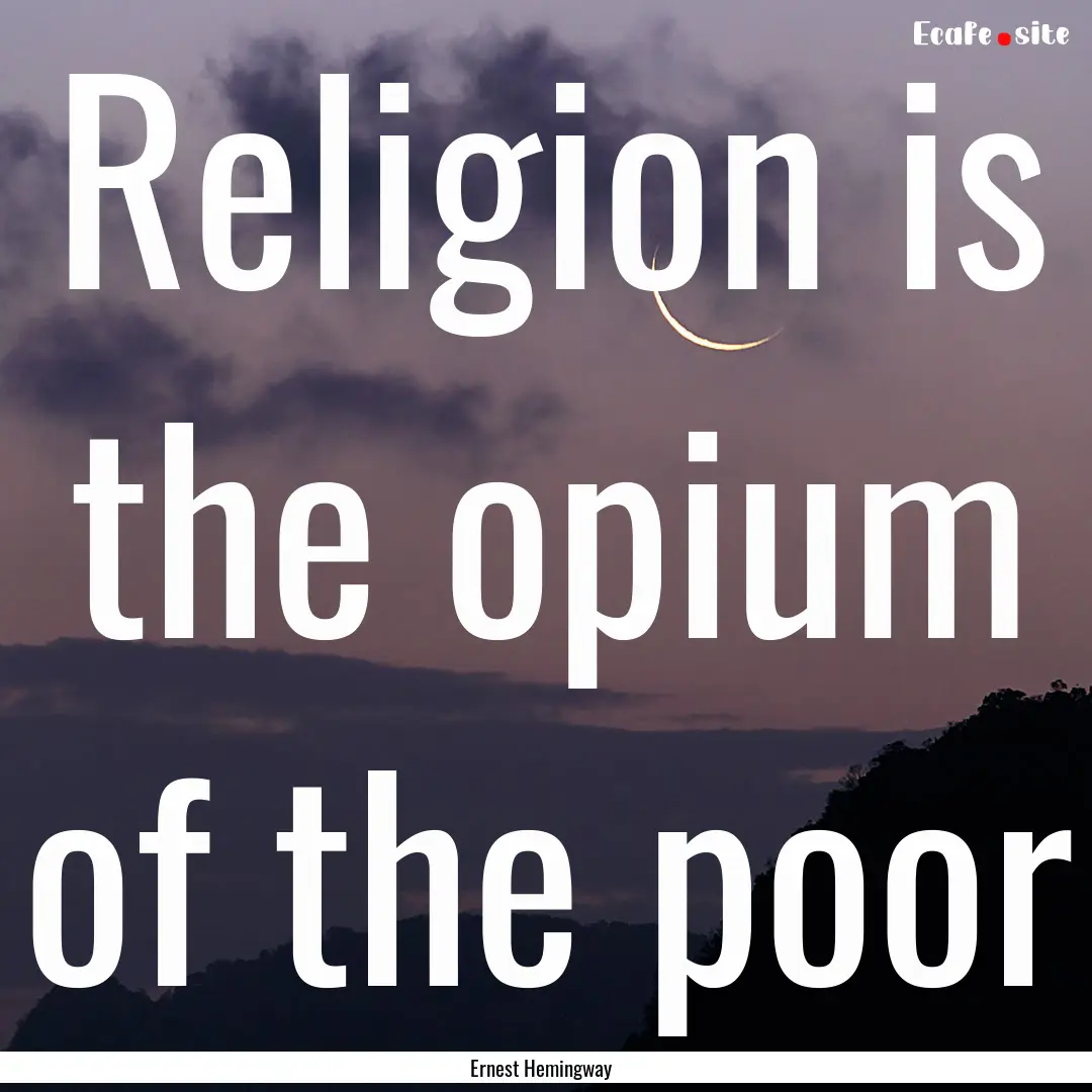 Religion is the opium of the poor : Quote by Ernest Hemingway