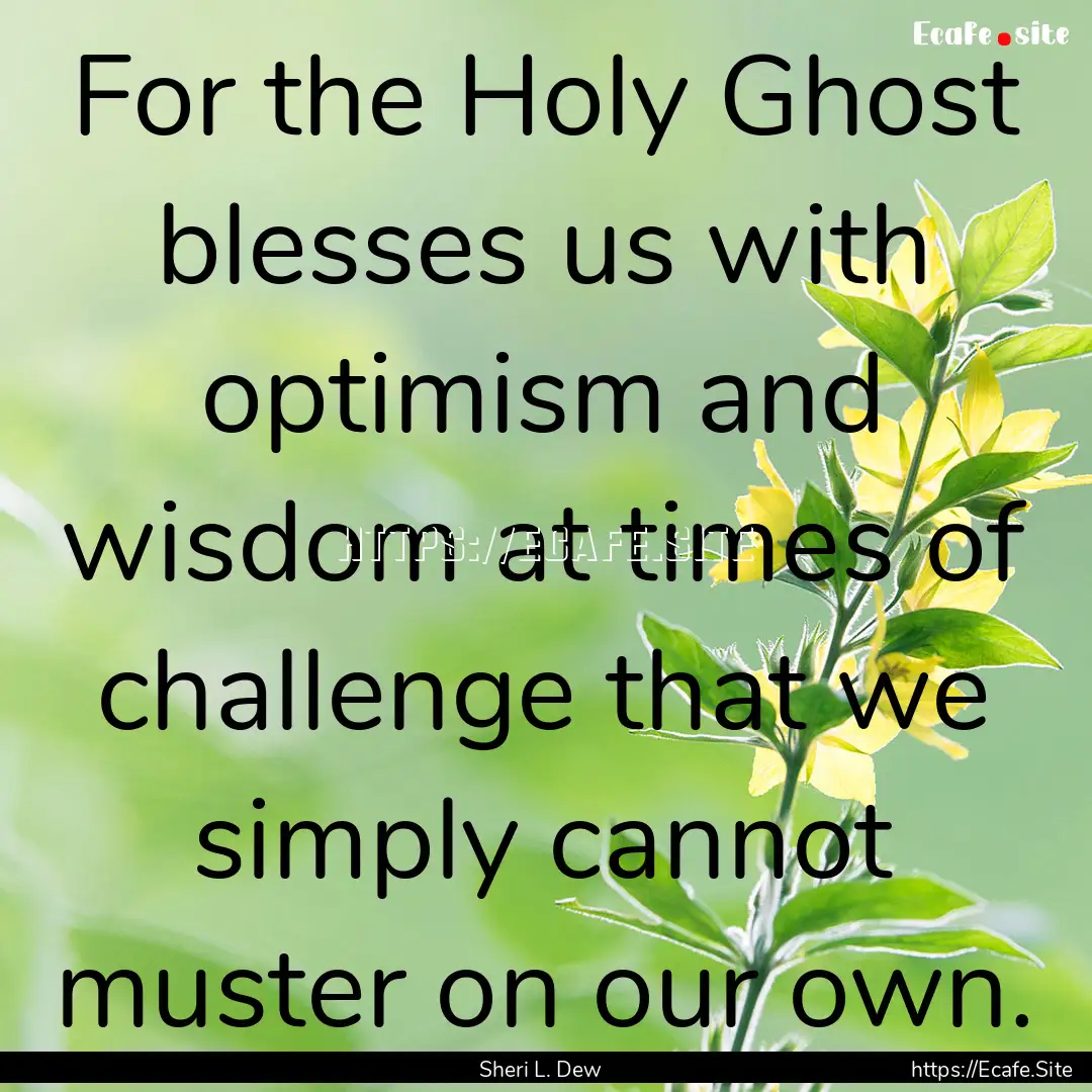 For the Holy Ghost blesses us with optimism.... : Quote by Sheri L. Dew