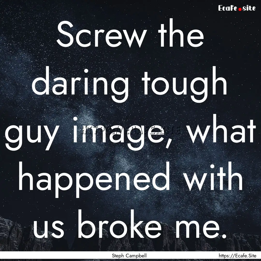 Screw the daring tough guy image, what happened.... : Quote by Steph Campbell