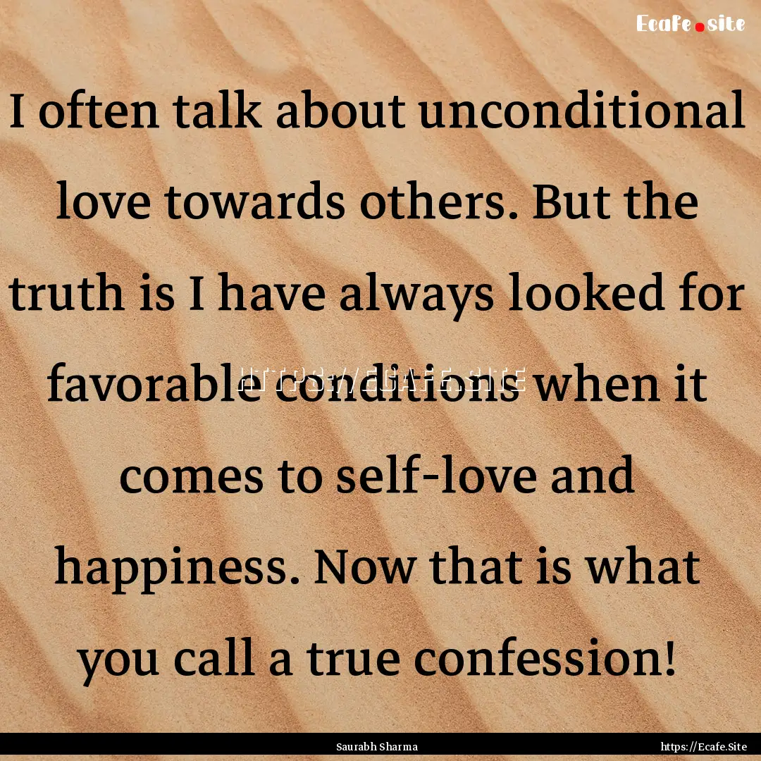 I often talk about unconditional love towards.... : Quote by Saurabh Sharma