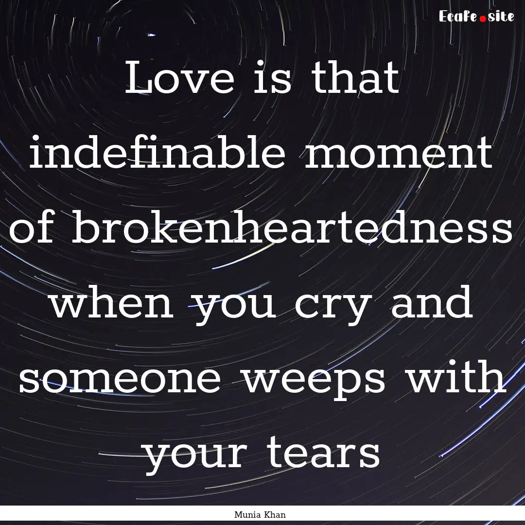 Love is that indefinable moment of brokenheartedness.... : Quote by Munia Khan