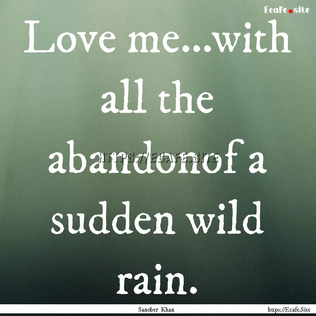 Love me...with all the abandonof a sudden.... : Quote by Sanober Khan