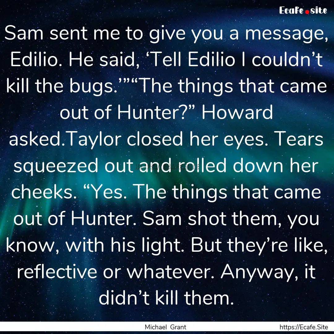 Sam sent me to give you a message, Edilio..... : Quote by Michael Grant