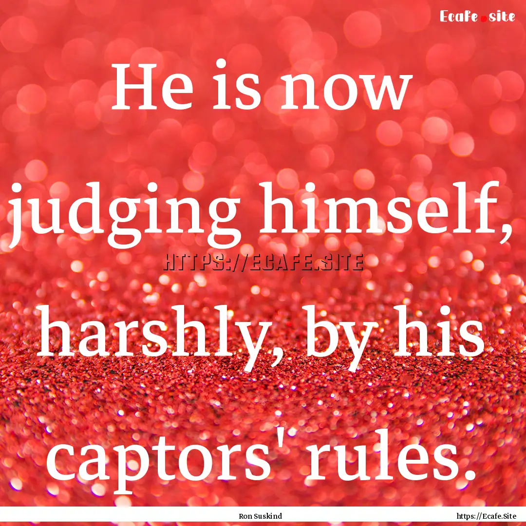 He is now judging himself, harshly, by his.... : Quote by Ron Suskind