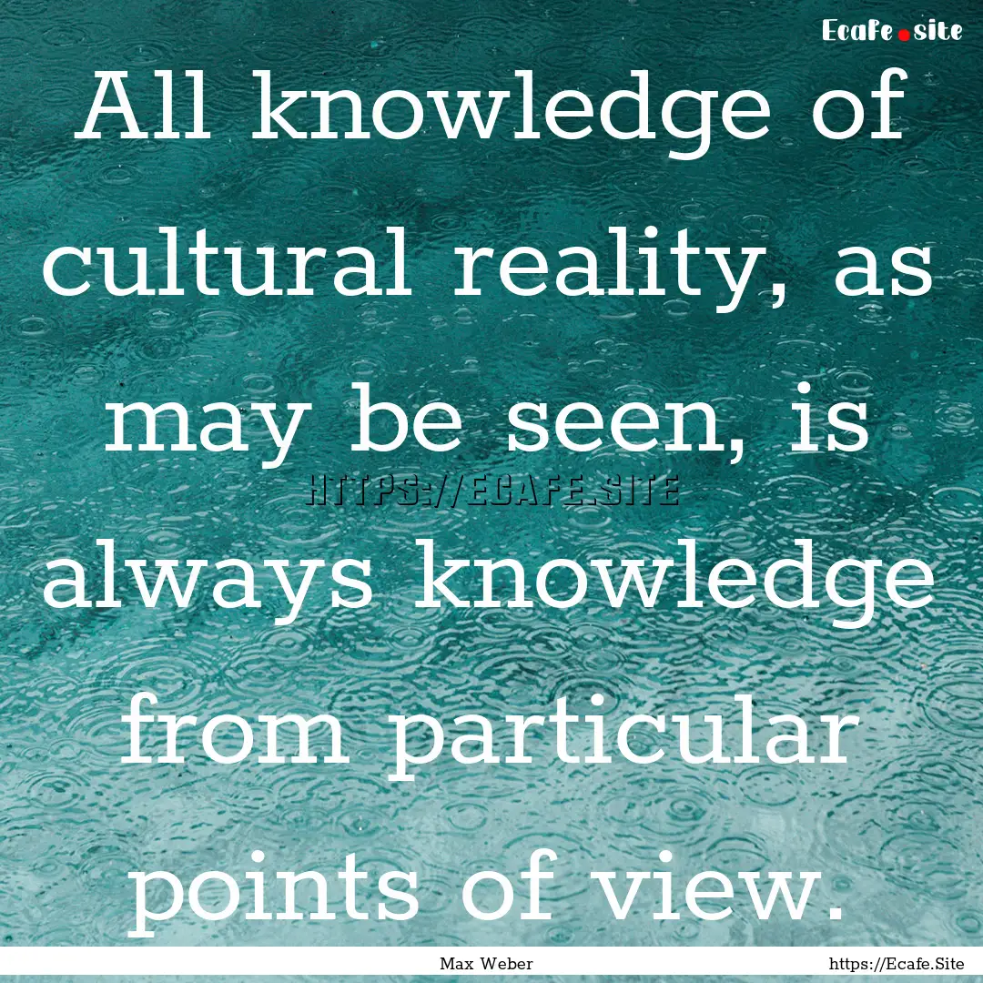 All knowledge of cultural reality, as may.... : Quote by Max Weber