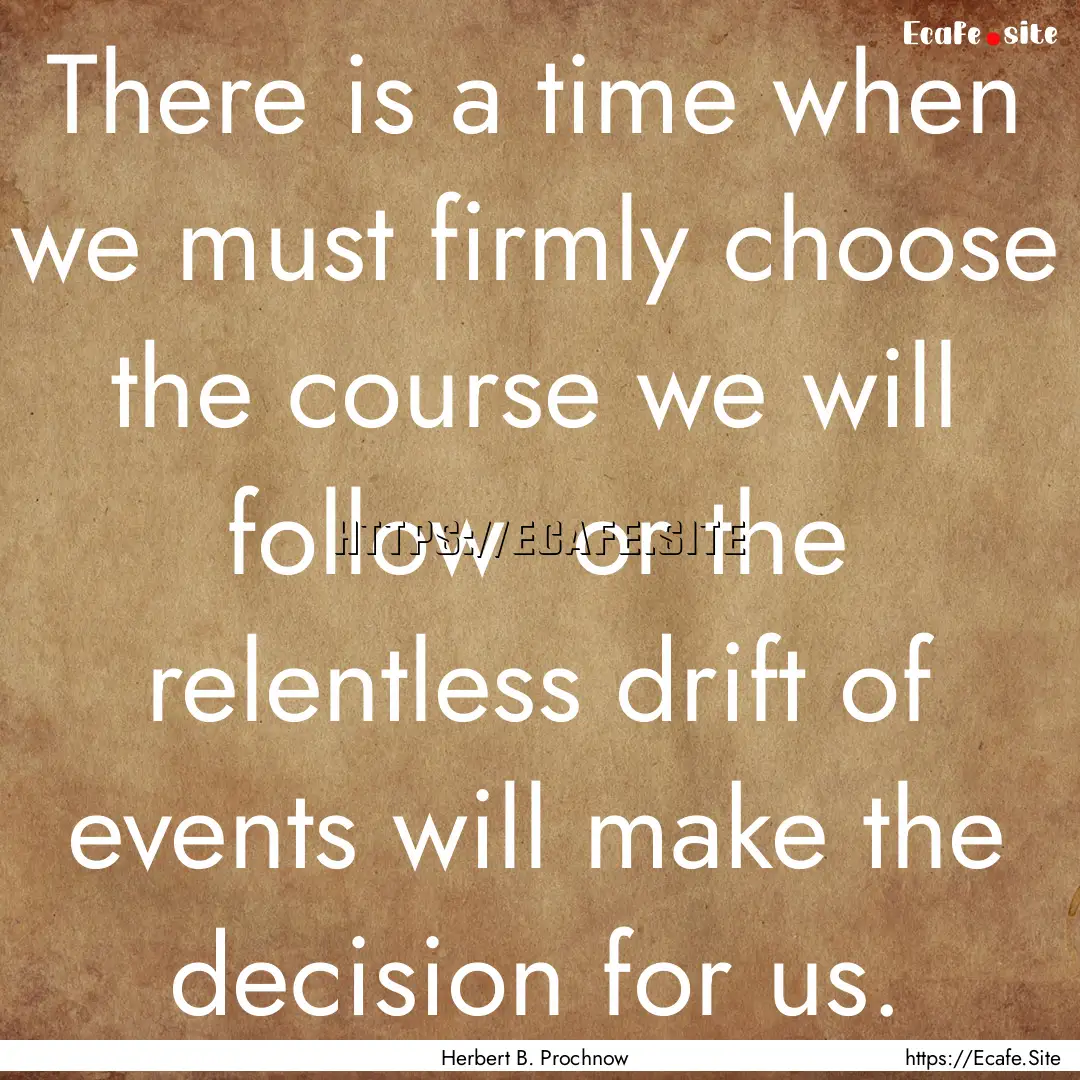 There is a time when we must firmly choose.... : Quote by Herbert B. Prochnow