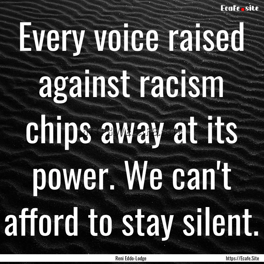 Every voice raised against racism chips away.... : Quote by Reni Eddo-Lodge