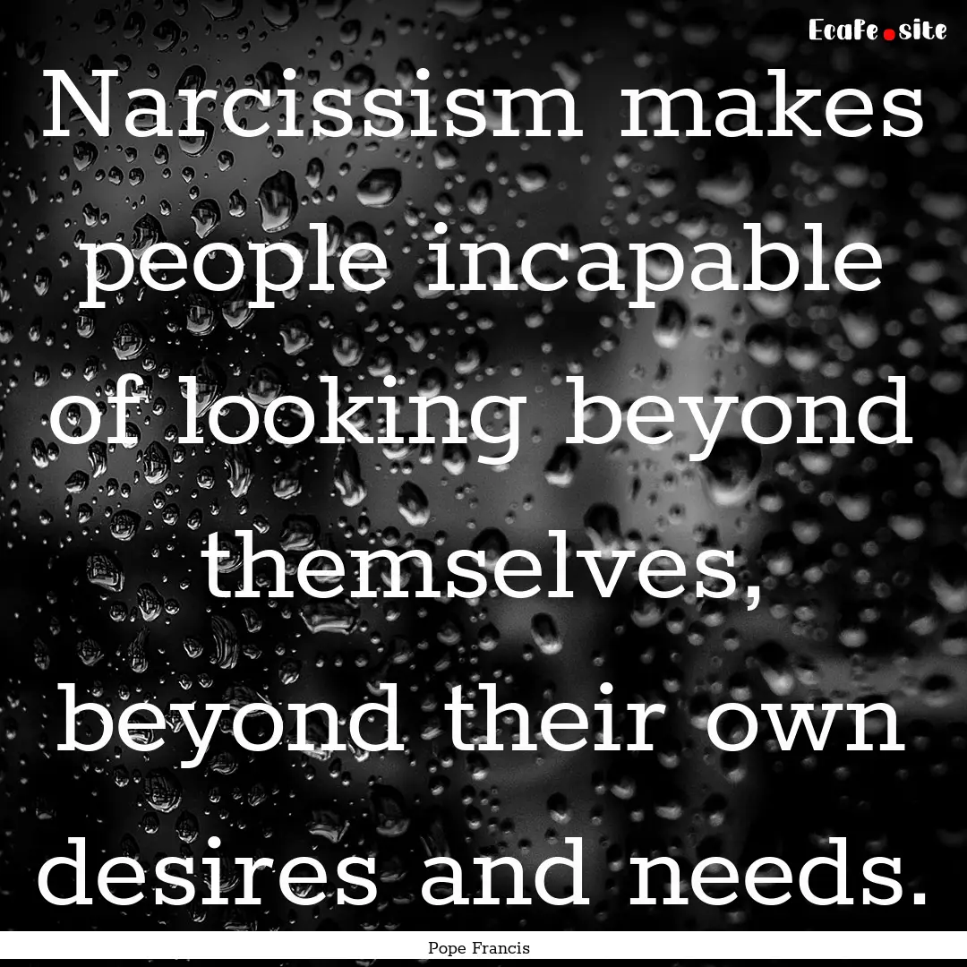 Narcissism makes people incapable of looking.... : Quote by Pope Francis