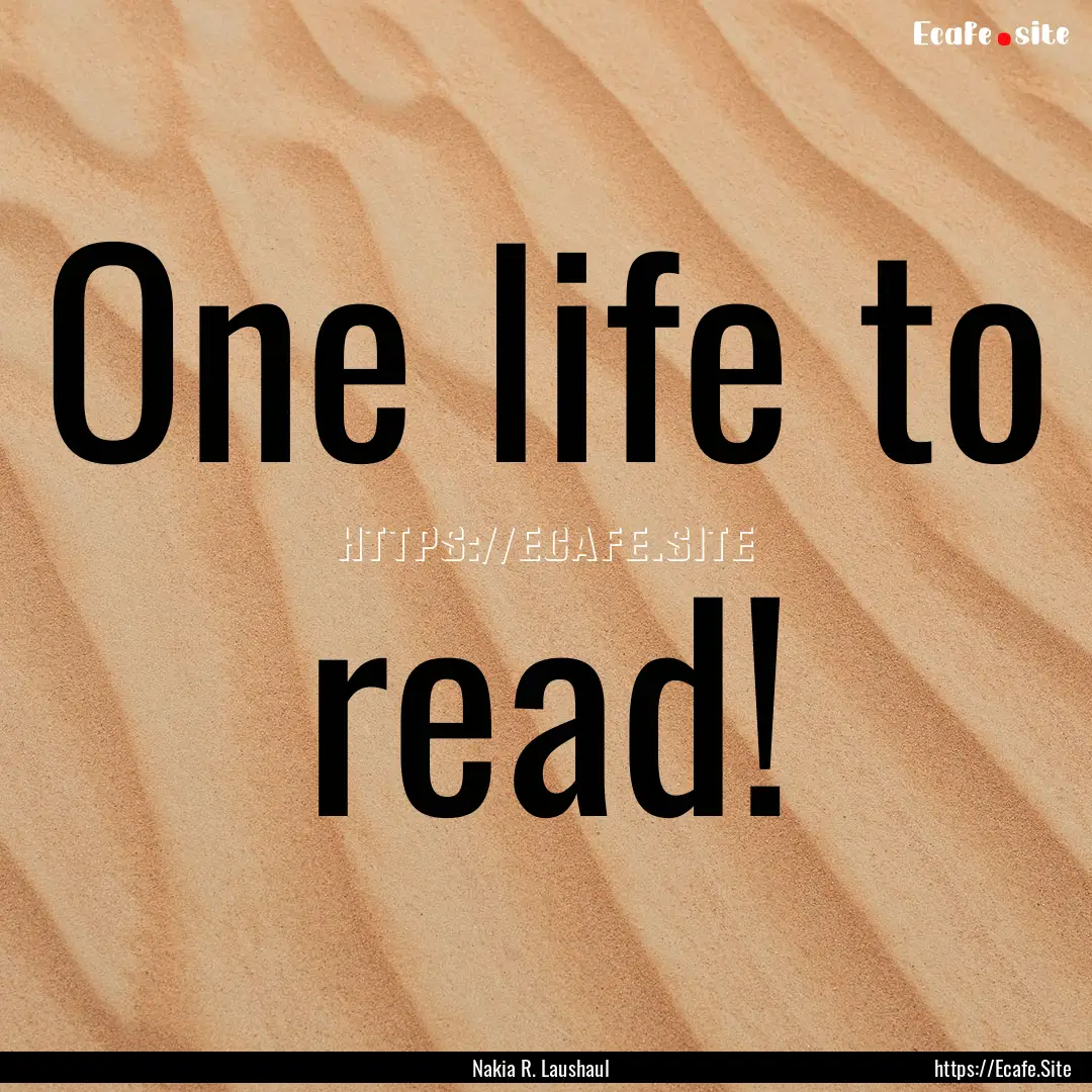 One life to read! : Quote by Nakia R. Laushaul