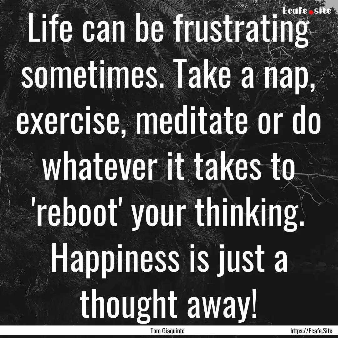 Life can be frustrating sometimes. Take a.... : Quote by Tom Giaquinto