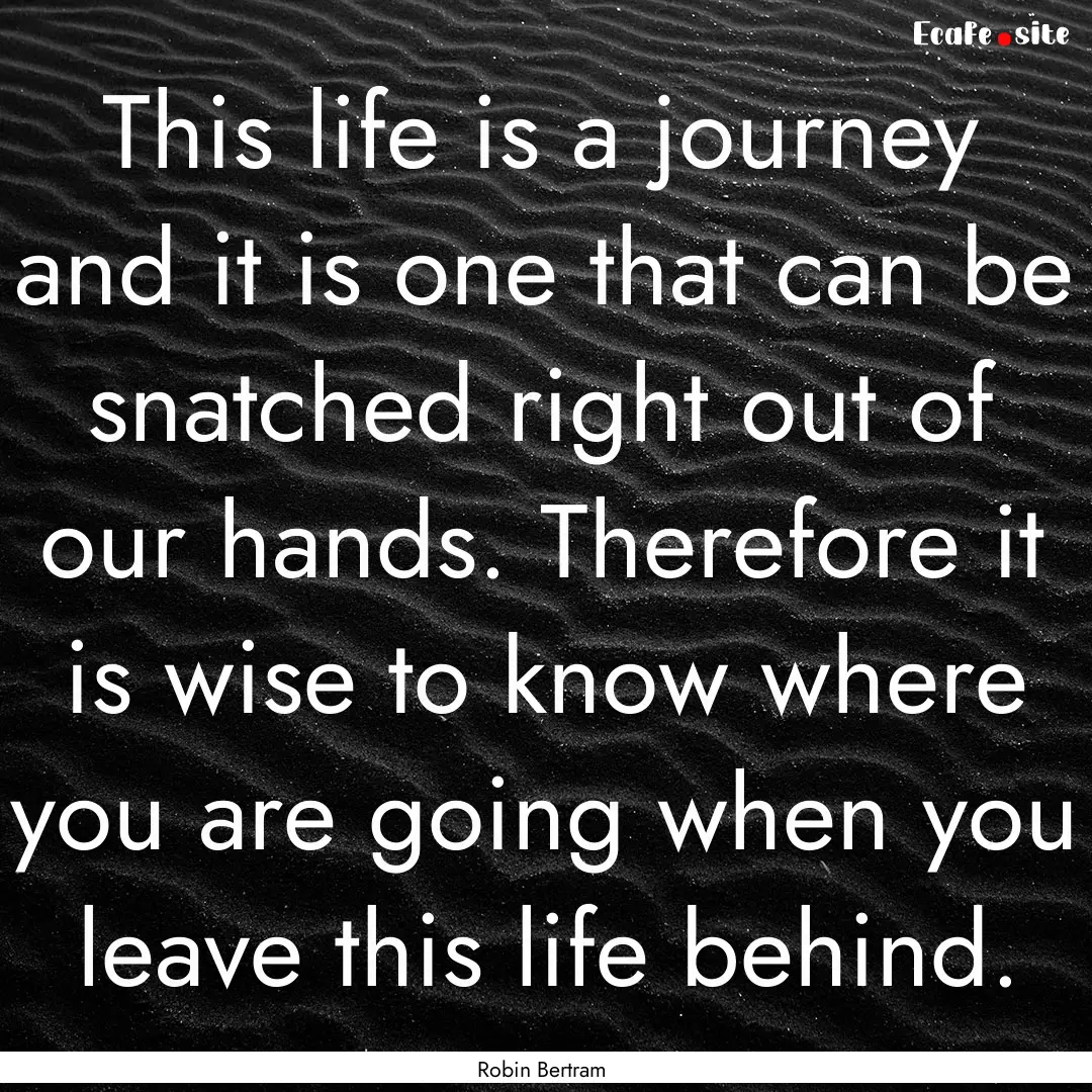 This life is a journey and it is one that.... : Quote by Robin Bertram