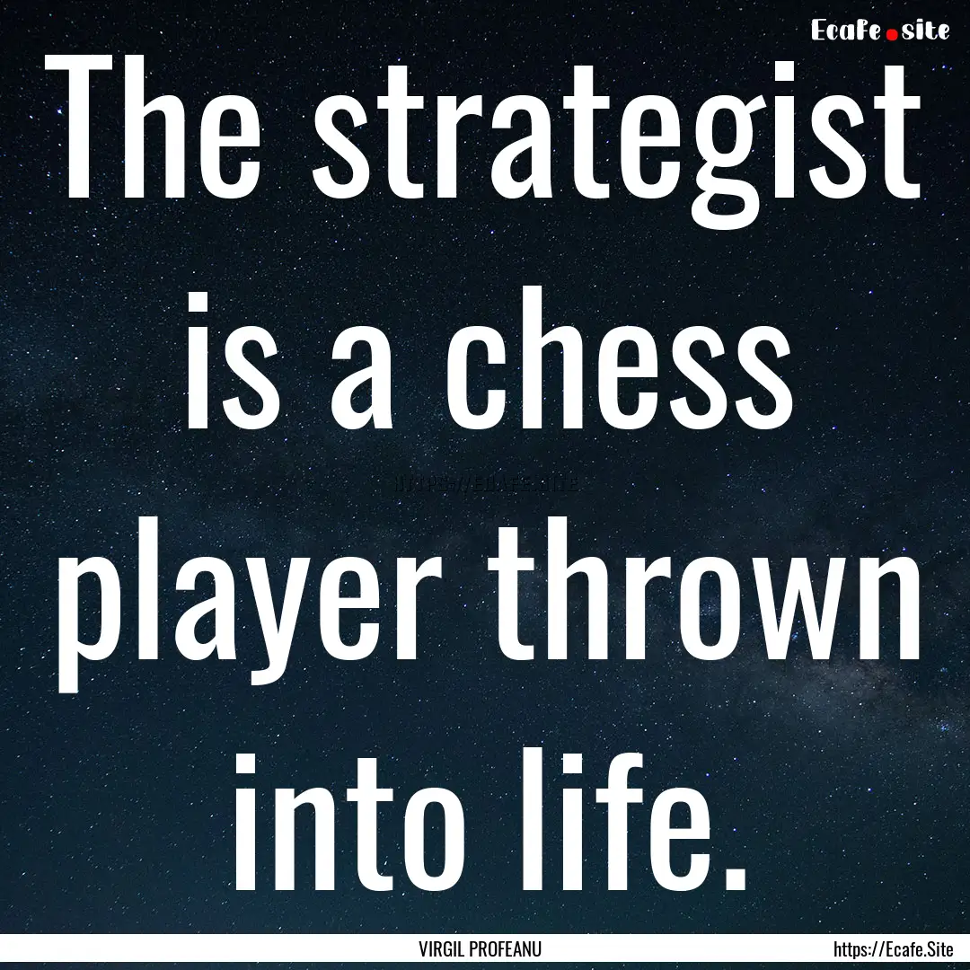 The strategist is a chess player thrown into.... : Quote by VIRGIL PROFEANU