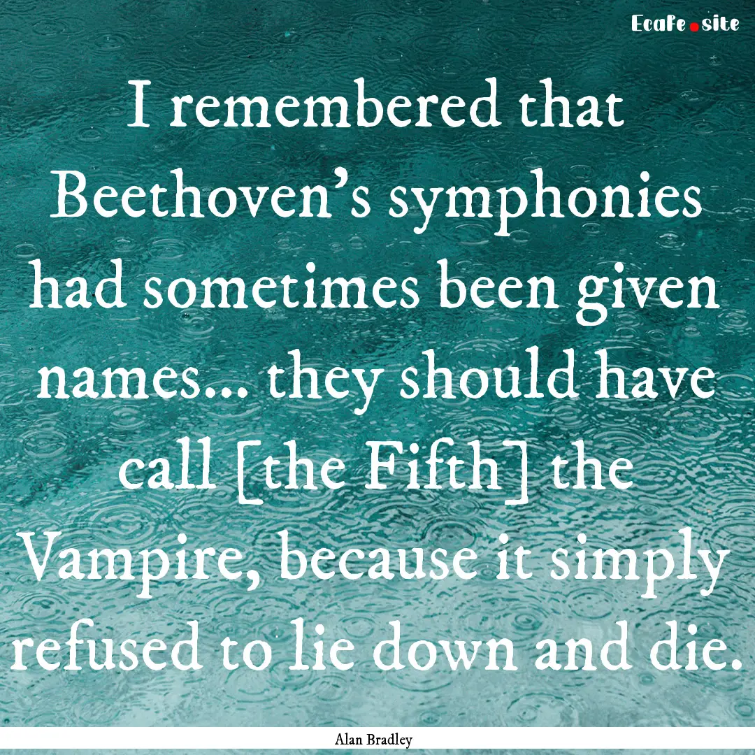 I remembered that Beethoven's symphonies.... : Quote by Alan Bradley