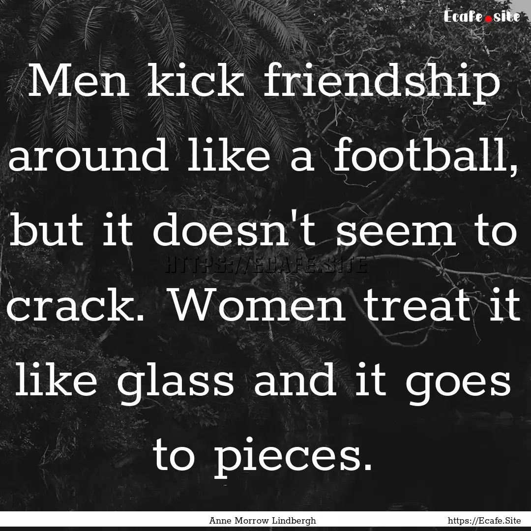 Men kick friendship around like a football,.... : Quote by Anne Morrow Lindbergh