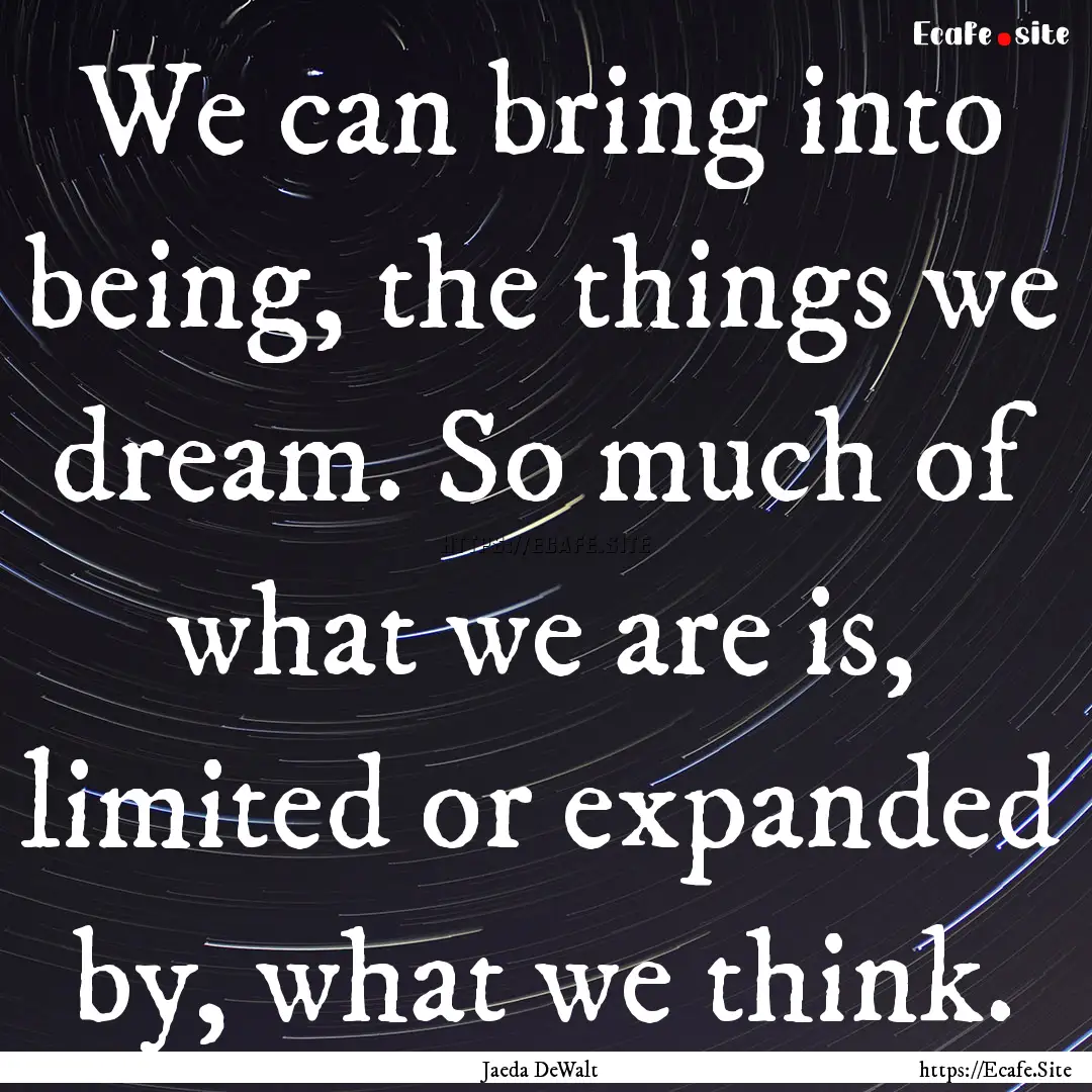 We can bring into being, the things we dream..... : Quote by Jaeda DeWalt