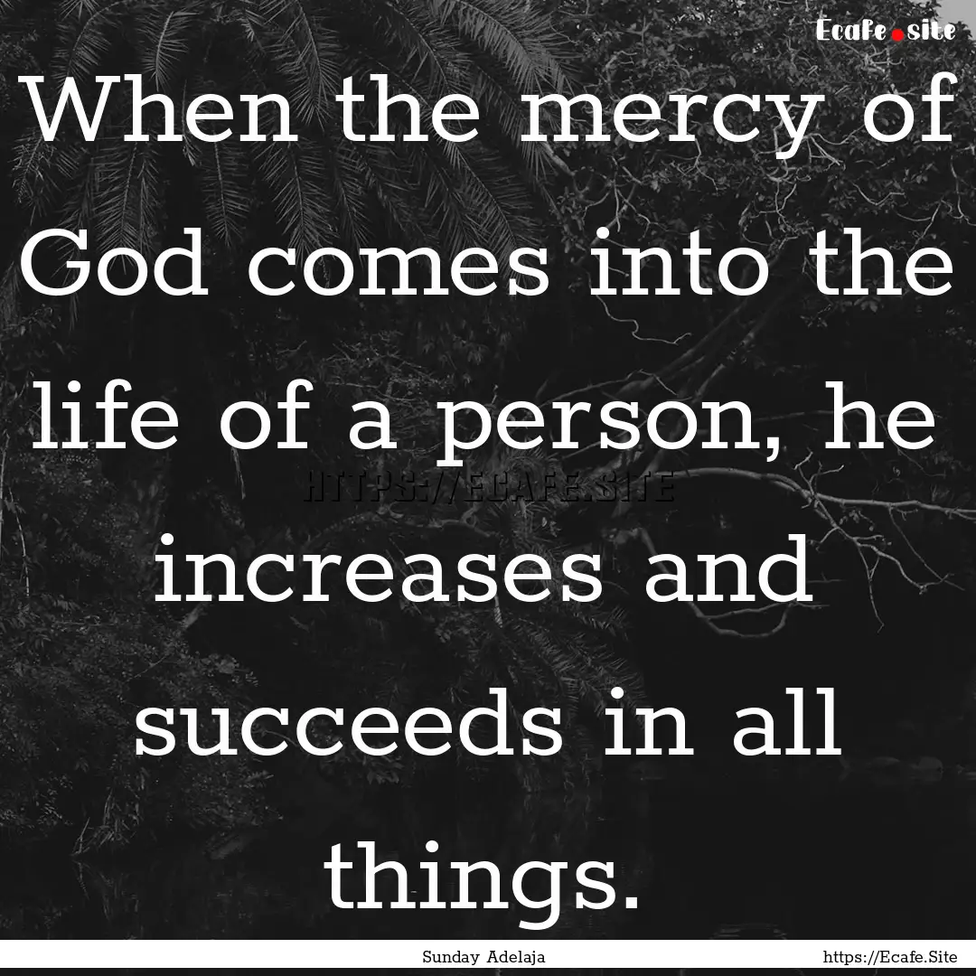 When the mercy of God comes into the life.... : Quote by Sunday Adelaja