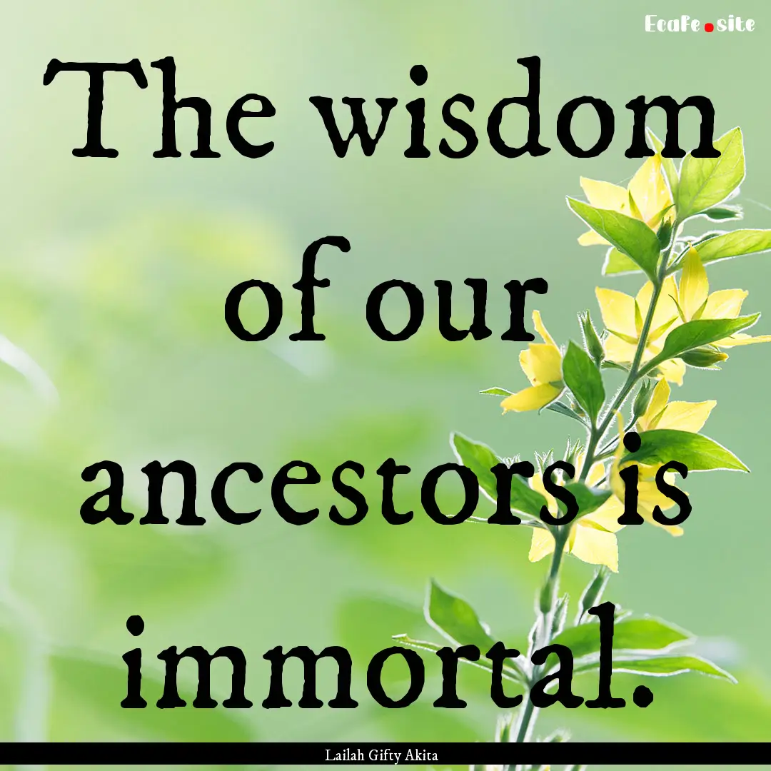 The wisdom of our ancestors is immortal. : Quote by Lailah Gifty Akita