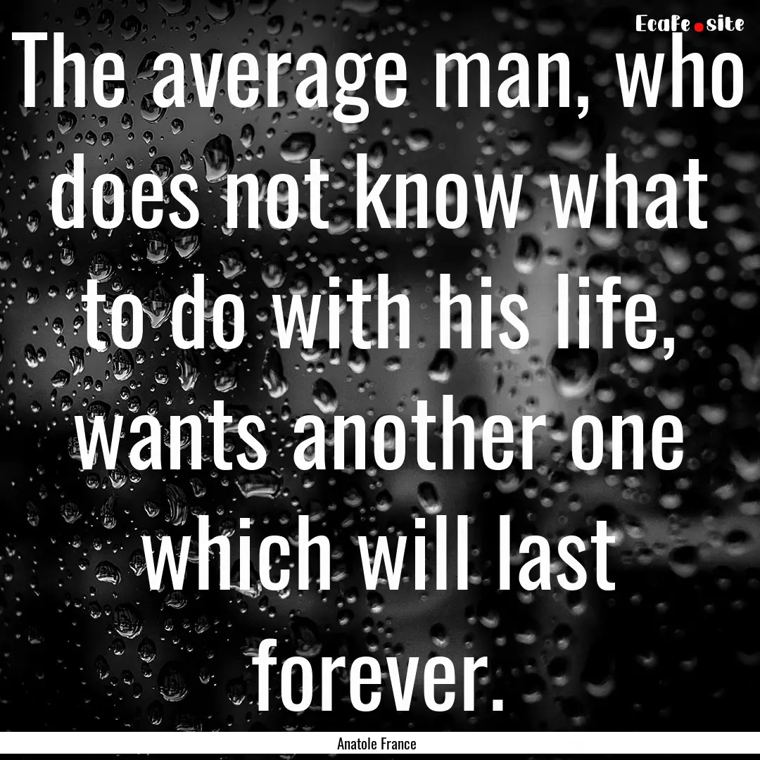 The average man, who does not know what to.... : Quote by Anatole France