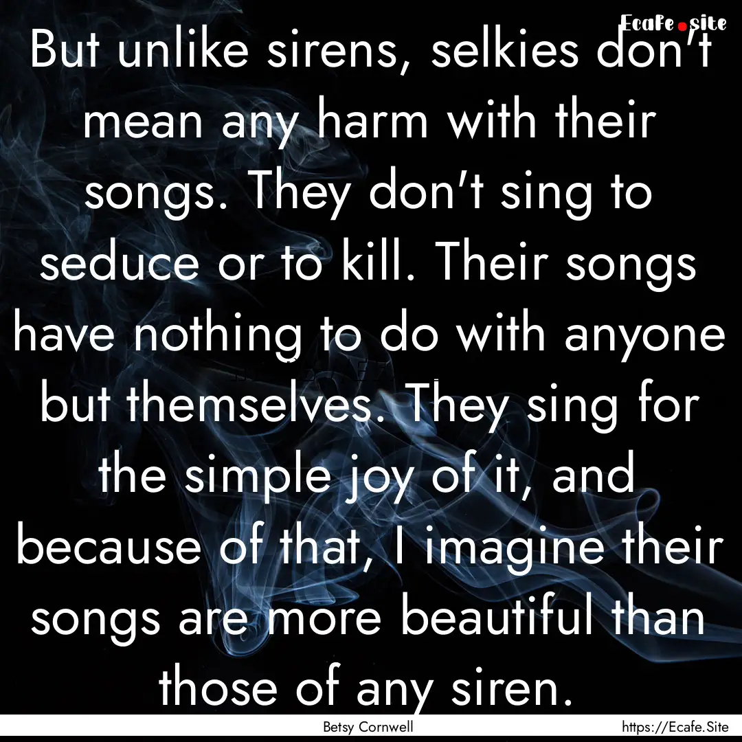 But unlike sirens, selkies don't mean any.... : Quote by Betsy Cornwell