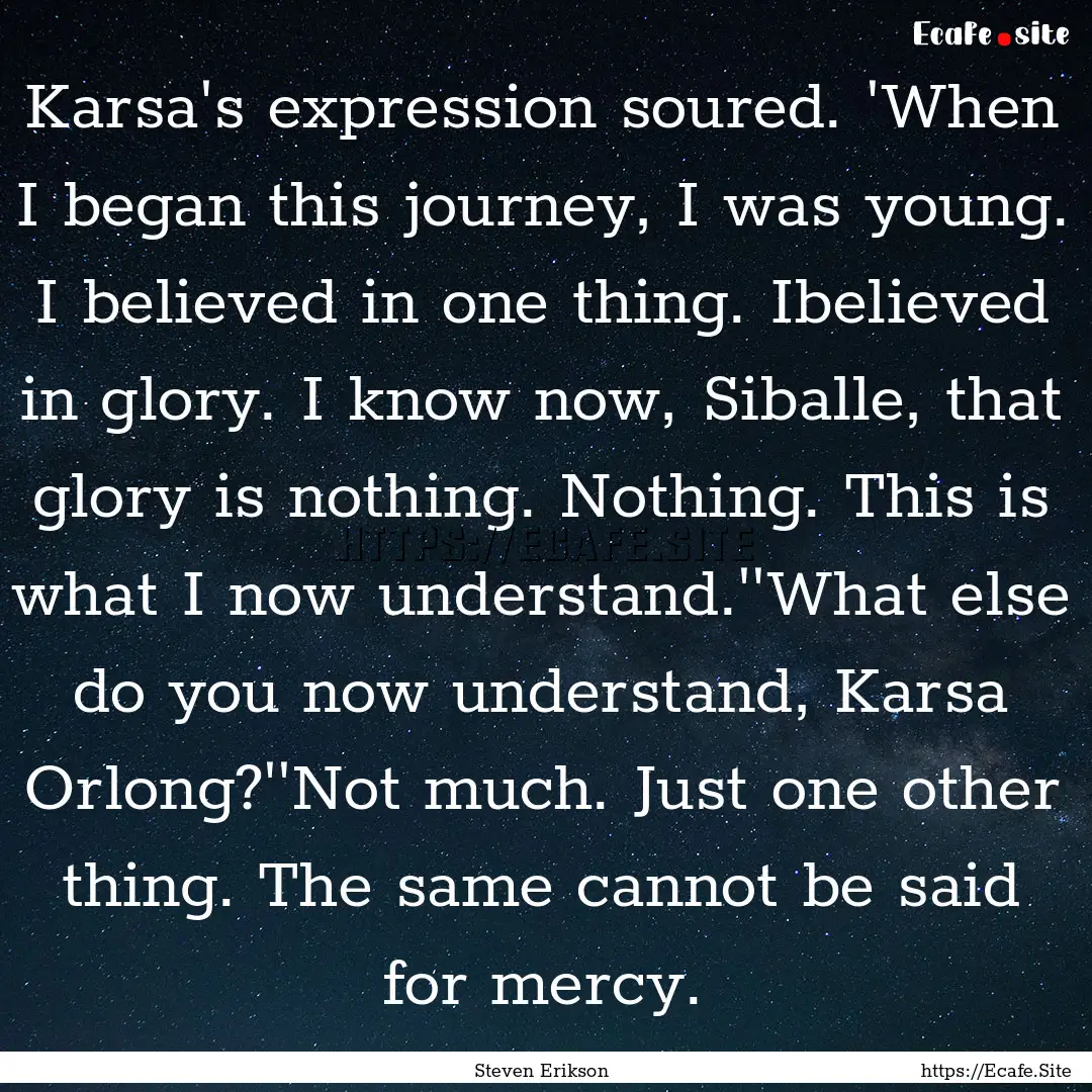 Karsa's expression soured. 'When I began.... : Quote by Steven Erikson