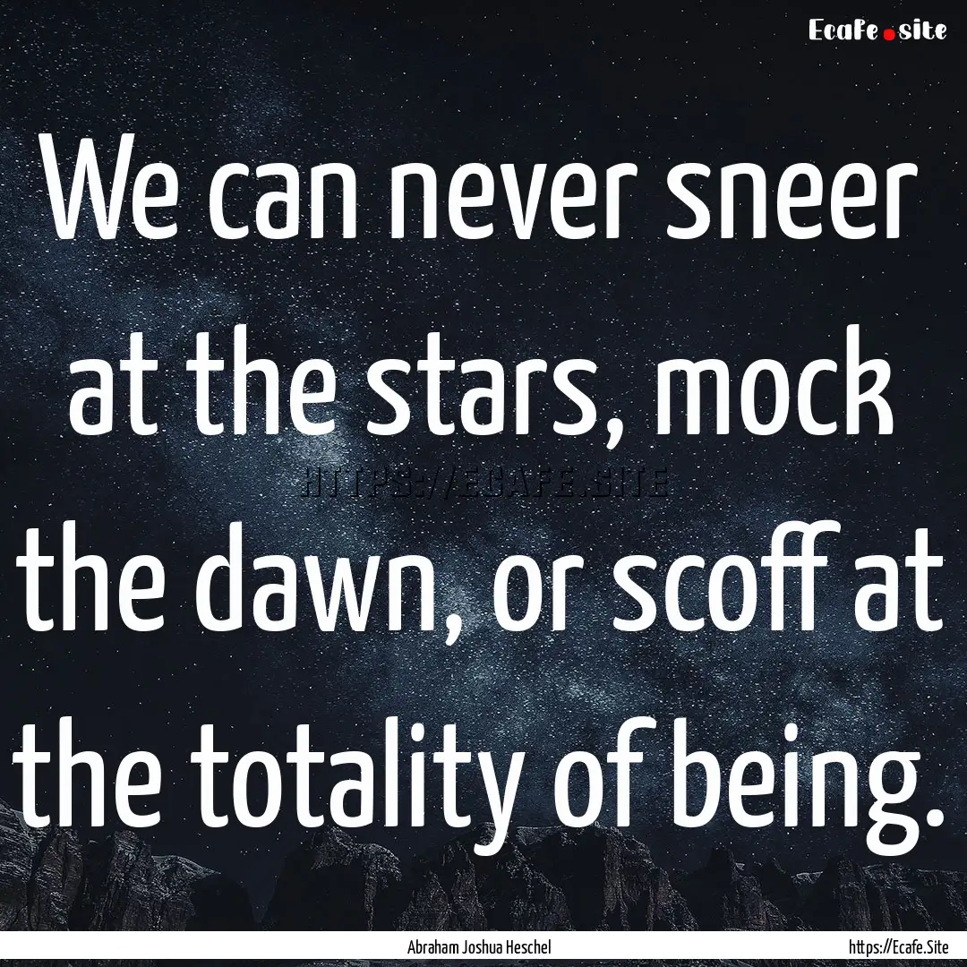 We can never sneer at the stars, mock the.... : Quote by Abraham Joshua Heschel