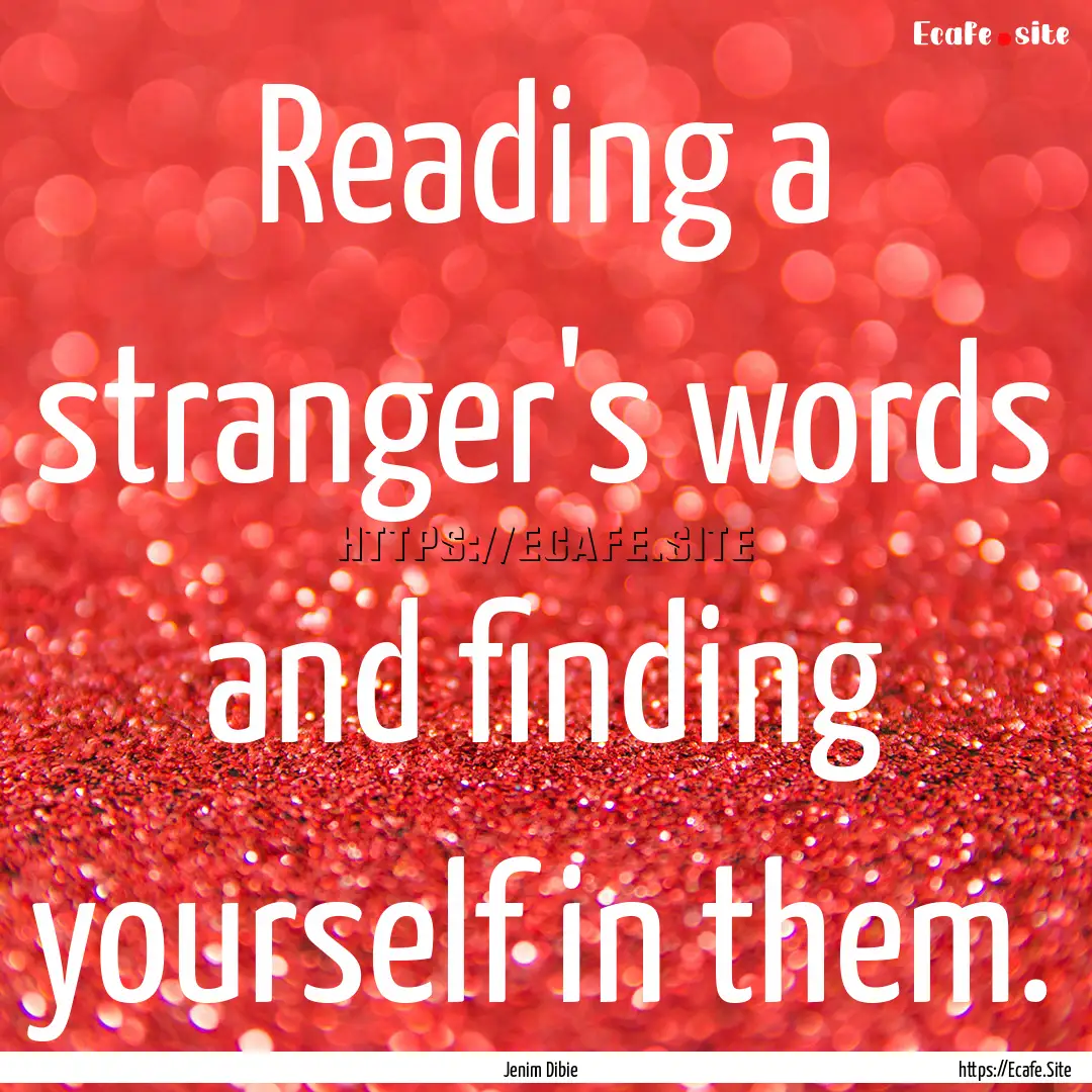 Reading a stranger's words and finding yourself.... : Quote by Jenim Dibie